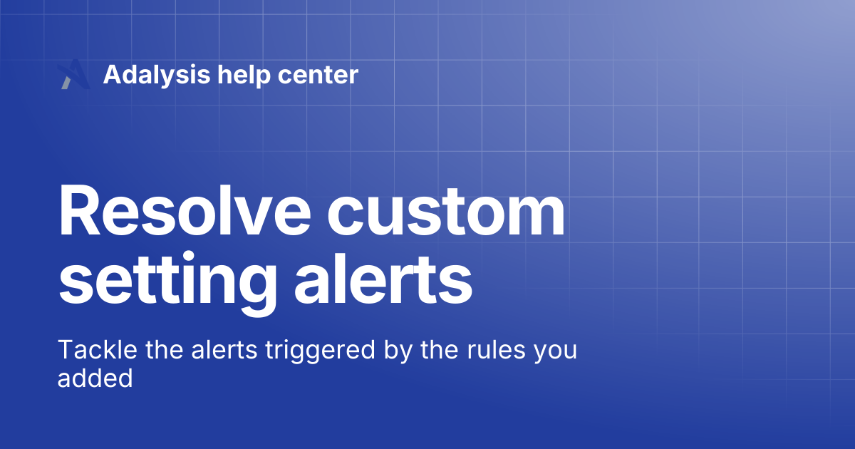 Resolve custom setting alerts | Adalysis help center