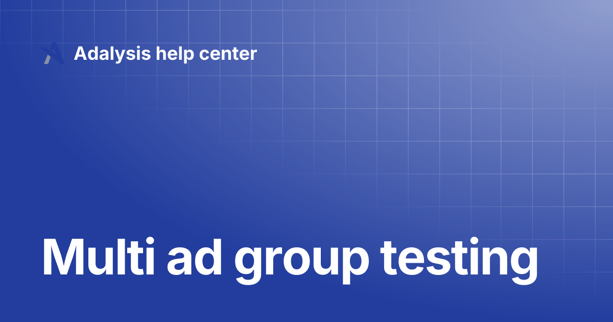 Multi ad group testing | Adalysis help center