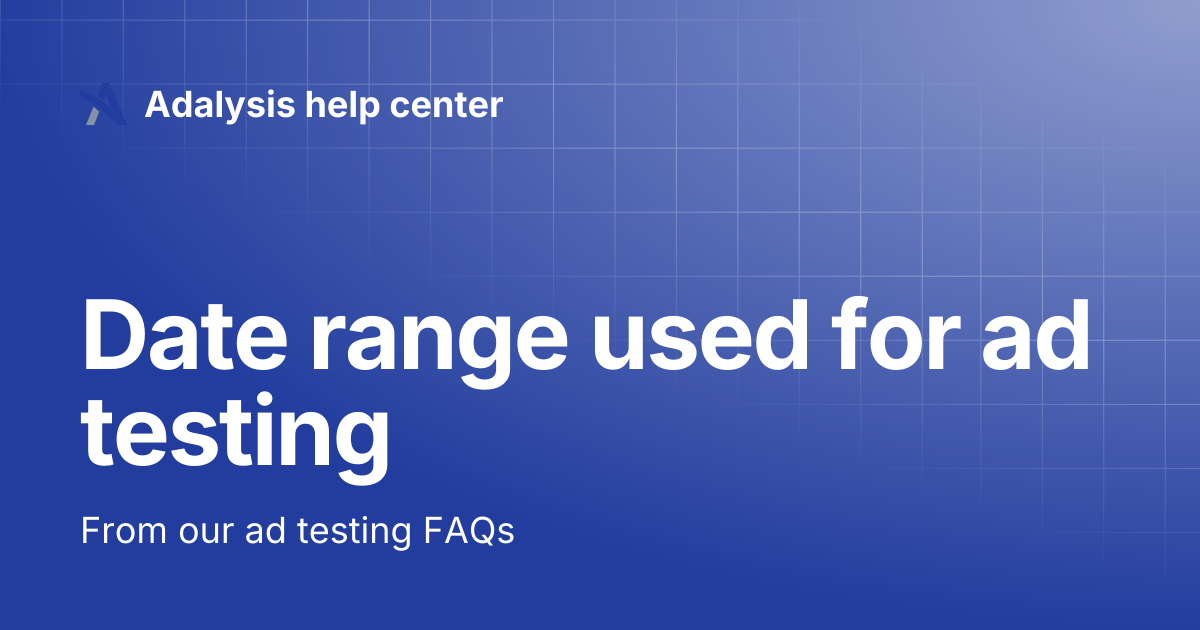 Date range used for ad testing | Adalysis help center